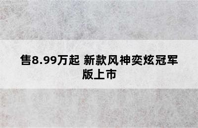 售8.99万起 新款风神奕炫冠军版上市